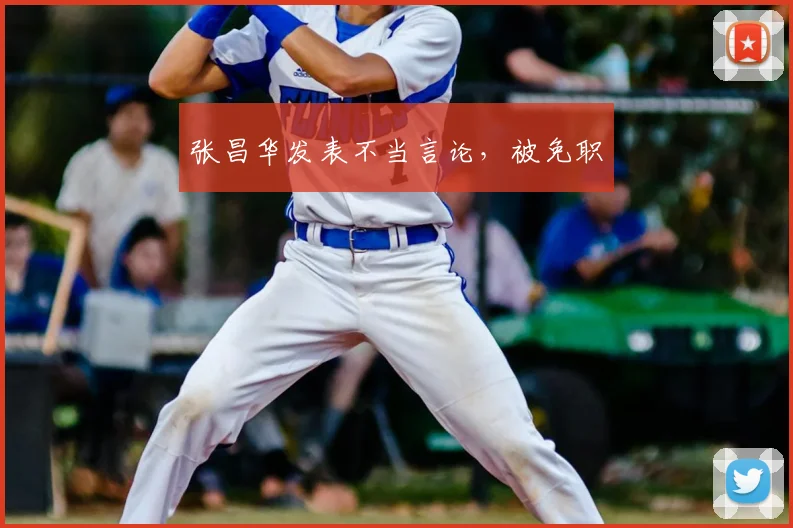 张昌华发表不当言论,被免职