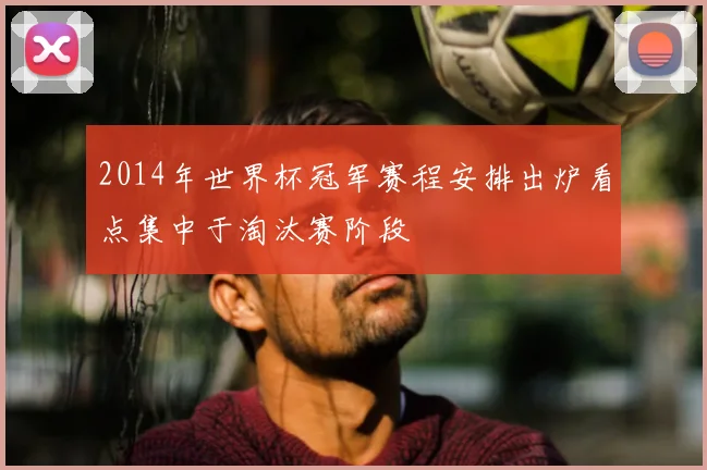 2014年世界杯冠军赛程安排出炉看点集中于淘汰赛阶段