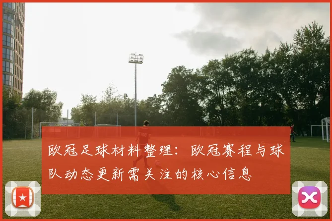 欧冠足球材料整理：欧冠赛程与球队动态更新需关注的核心信息