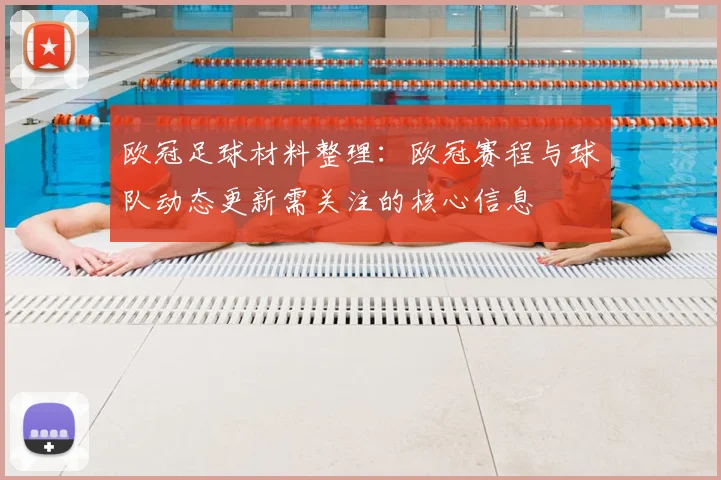 欧冠足球材料整理:欧冠赛程与球队动态更新需关注的核心信息
