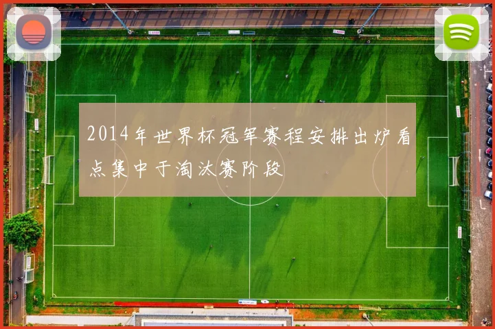 2014年世界杯冠军赛程安排出炉看点集中于淘汰赛阶段